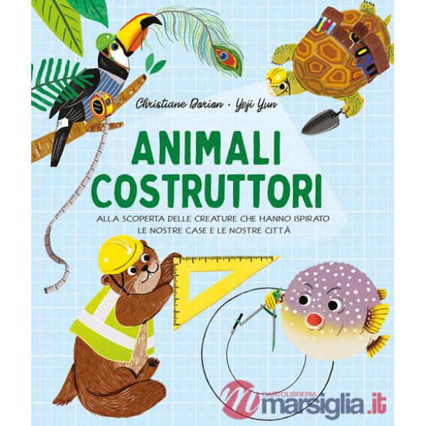 Animali costruttori. Alla scoperta delle creature che hanno ispirato le nostre case e le nostre città