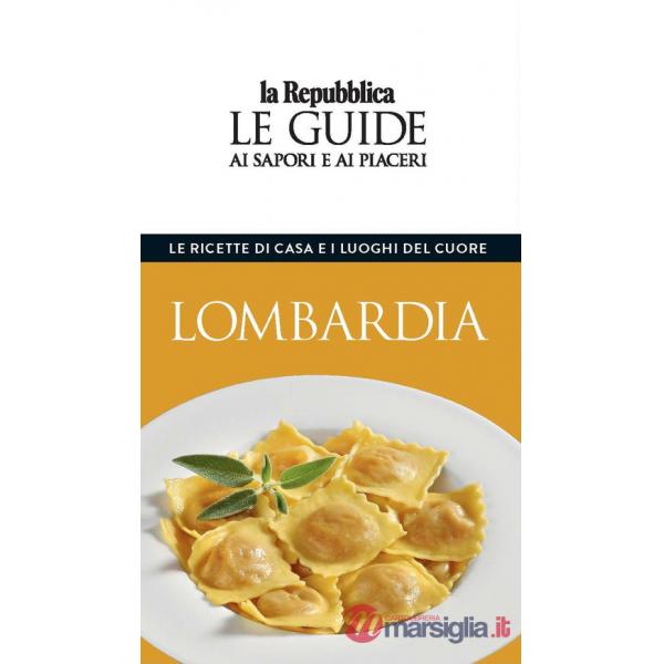 Lombardia. Le ricette di casa e i luoghi del cuore. Le guide ai sapori e ai piaceri