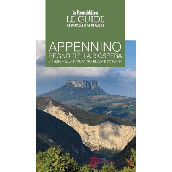 Appennino regno della biosfera. Viaggio nella natura tra Emilia e Toscana. Le guide ai sapori e ai piaceri