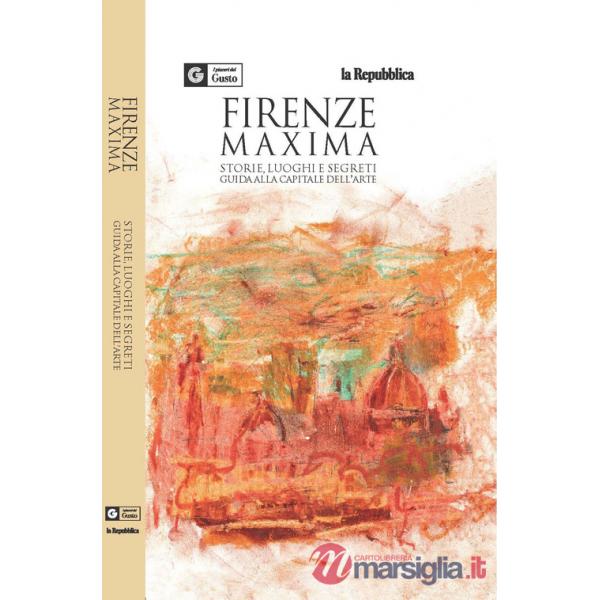 Firenze maxima. Storie, luoghi e segreti. Guida alla capitale dell'arte