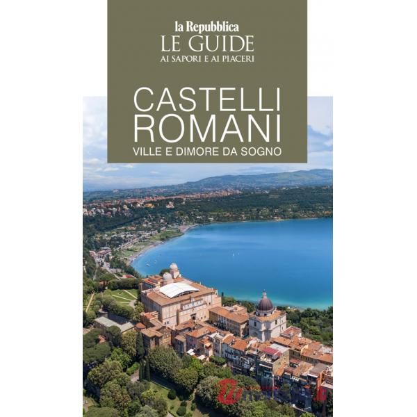 Castelli romani. Ville e dimore da sogno. Le guide ai sapori e ai piaceri