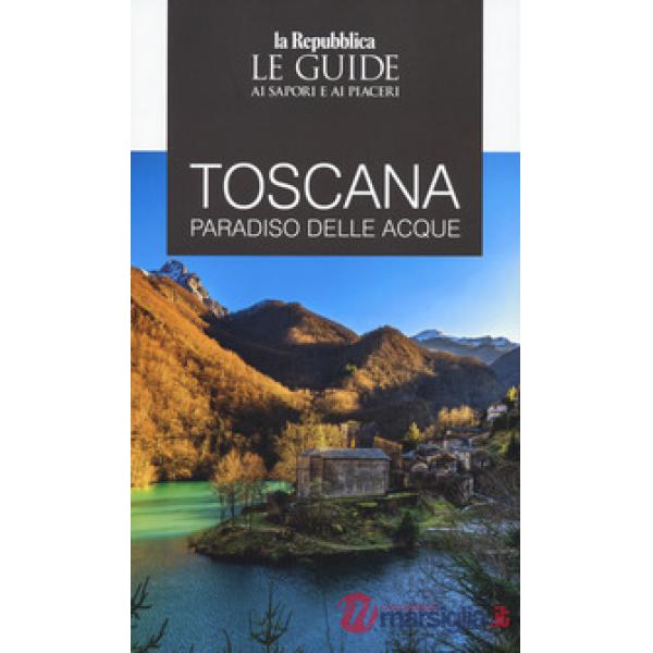 Toscana. Paradiso delle acque. Le guide ai sapori e ai piaceri