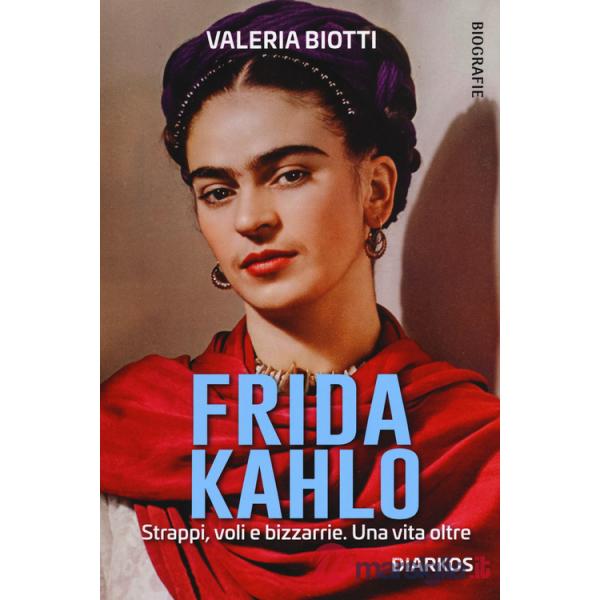 Frida Kahlo. Strappi, voli e bizzarrie. Una vita oltre