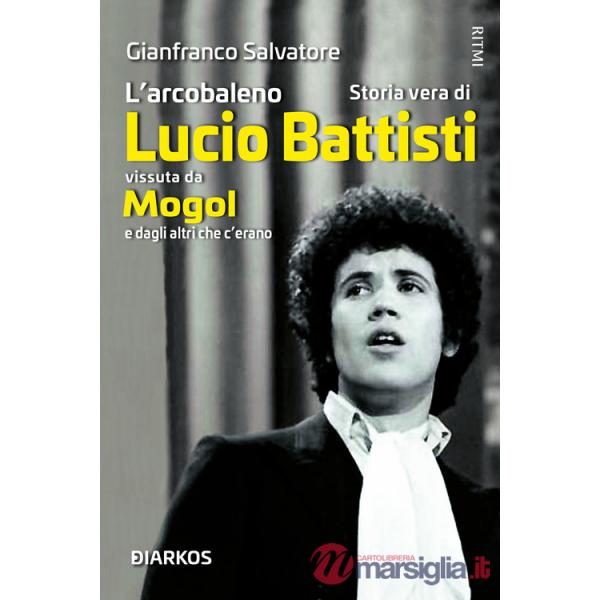 L'arcobaleno. Storia vera di Lucio Battisti vissuta da Mogol e dagli altri che c'erano