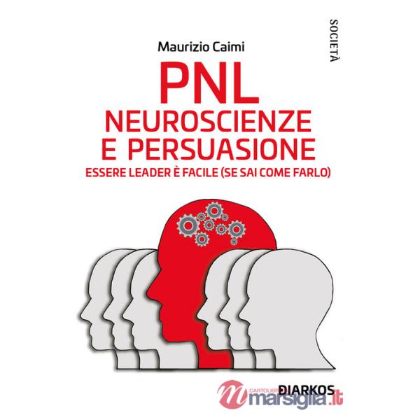PNL. Neuroscienze e persuasione. Essere leader è facile (se sai come farlo)