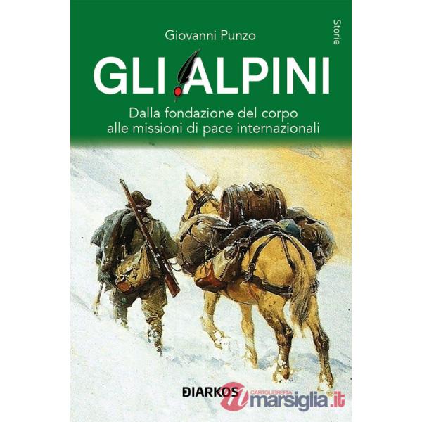 Alpini. Dalla fondazione del corpo alle missioni di pace internazionali (Gli)