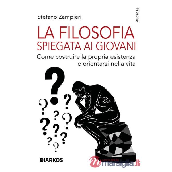 La filosofia spiegata ai giovani. Come costruire la propria esistenza e orientarsi nella vita