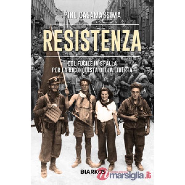 Resistenza. Col fucile in spalla per la riconquista della libertà
