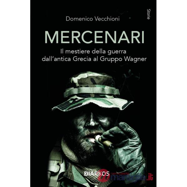Mercenari. Il mestiere della guerra dall'antica Grecia al Gruppo Wagner