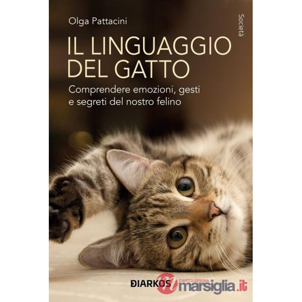 Linguaggio del gatto. Comprendere emozioni, gesti e segreti del nostro felino (Il)