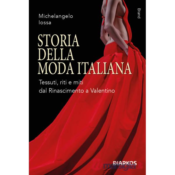 Storia della moda italiana. Tessuti, riti e miti dal Rinascimento a Valentino