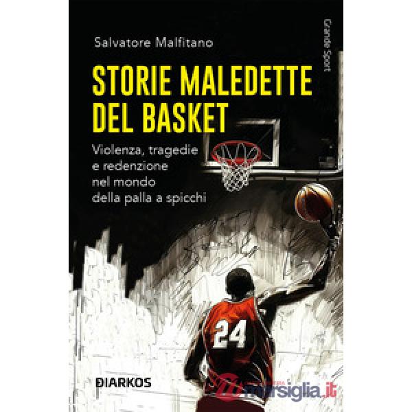 Storie maledette del basket. Violenza, tragedie e redenzione nel mondo della palla a spicchi