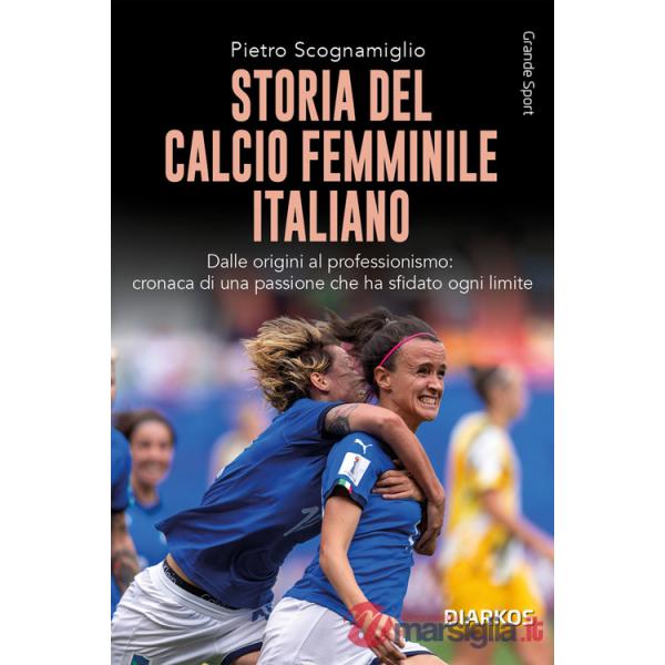 Storia del calcio femminile italiano. Dalle origini al professionismo: cronaca di una passione che ha sfidato ogni limite