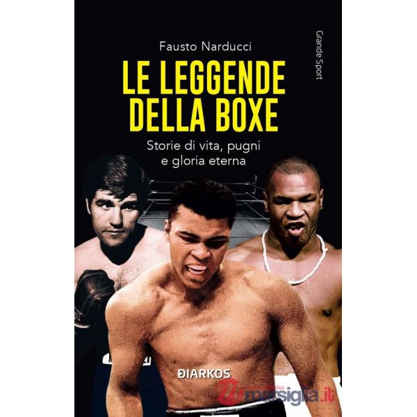 Leggende della boxe. Storie di vita, pugni e gloria eterna. Nuova ediz. (Le)