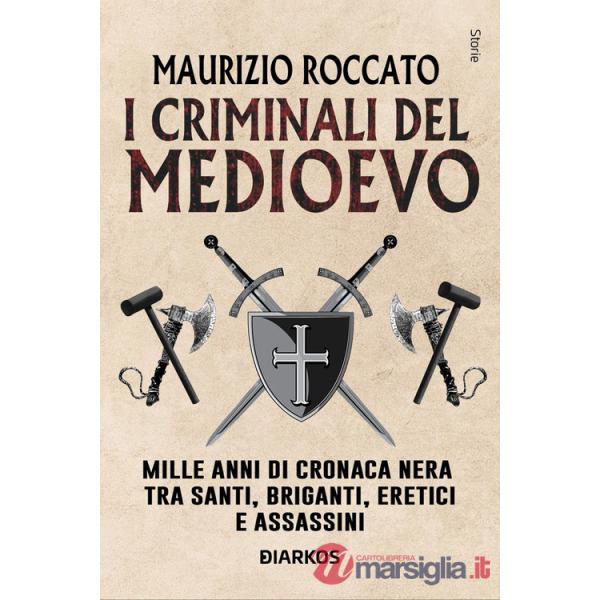 Criminali del Medioevo. Mille anni di cronaca nera tra santi, briganti, eretici e assassini (I)