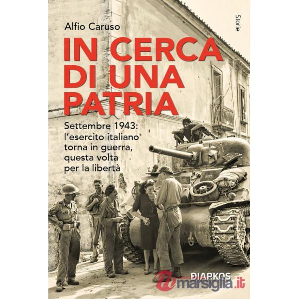 In cerca di una patria. Settembre 1943: l'esercito italiano torna in guerra, questa volta per la libertà