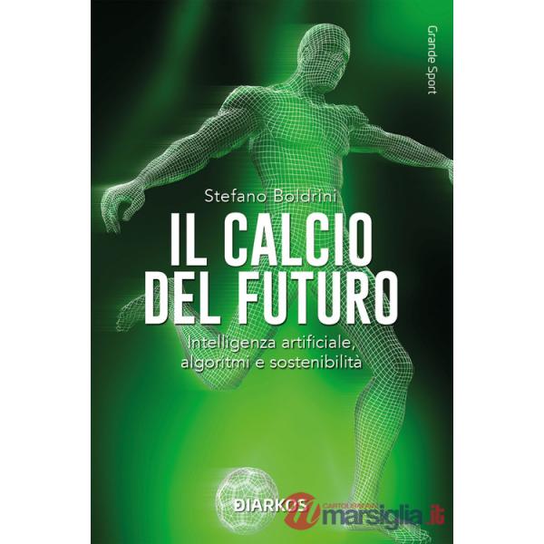 Calcio del futuro. Intelligenza artificiale, algoritmi e sostenibilità (Il)