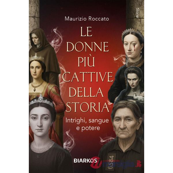 Donne più cattive della storia. Intrighi, sangue e potere (Le)
