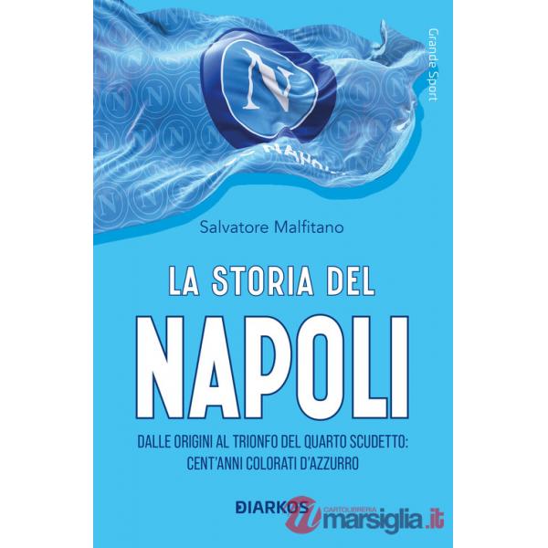 Storia del Napoli. Dalle origini al trionfo del quarto scudetto: cent'anni colorati d'azzurro (La)