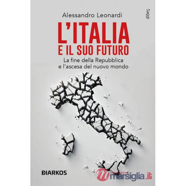 Italia e il suo futuro. La fine della Repubblica e l'ascesa del nuovo mondo (L')