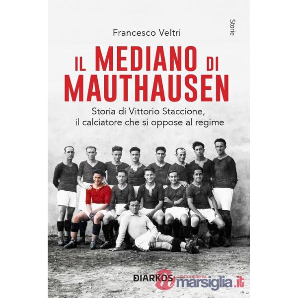 Mediano di Mauthausen. Storia di Vittorio Staccione, il calciatore che si oppose al regime. Nuova ediz. (Il)