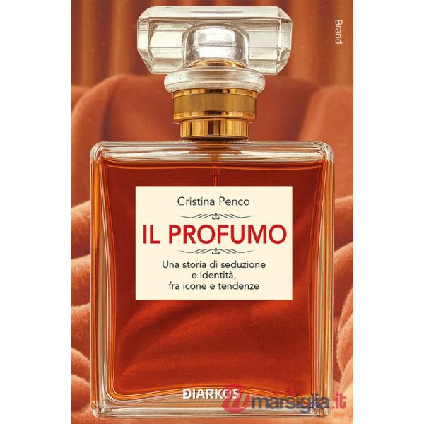 Profumo. Una storia di seduzione e identità, fra icone e tendenze (Il)