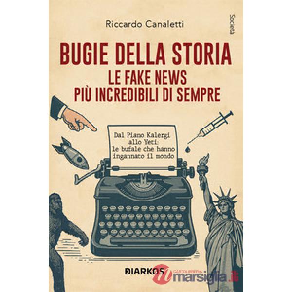 Bugie della storia. Le fake news più incredibili di sempre