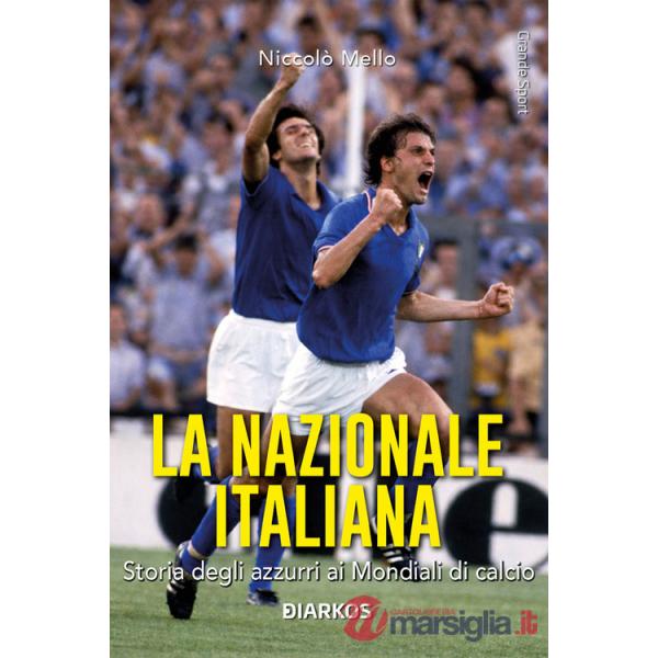 Nazionale italiana. Storia degli azzurri ai Mondiali di calcio (La)