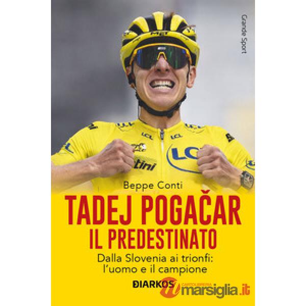 Tadej Pogacar. Il predestinato. Dalla Slovenia ai trionfi: l'uomo e il campione