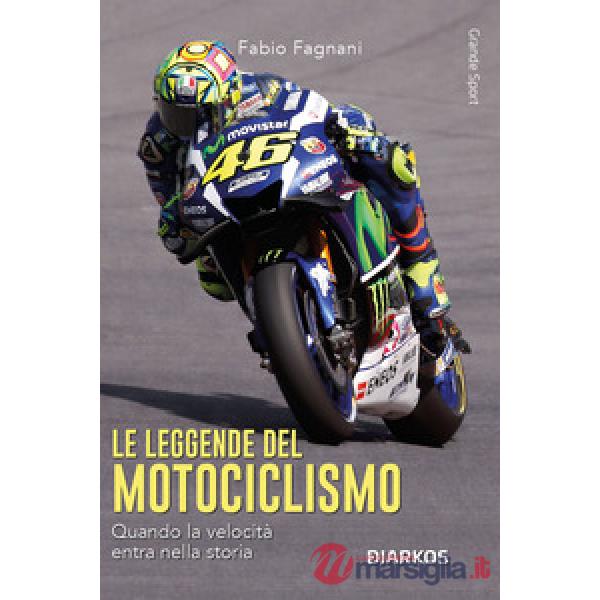 Leggende del motociclismo. Quando la velocità entra nella storia. Nuova ediz. (Le)