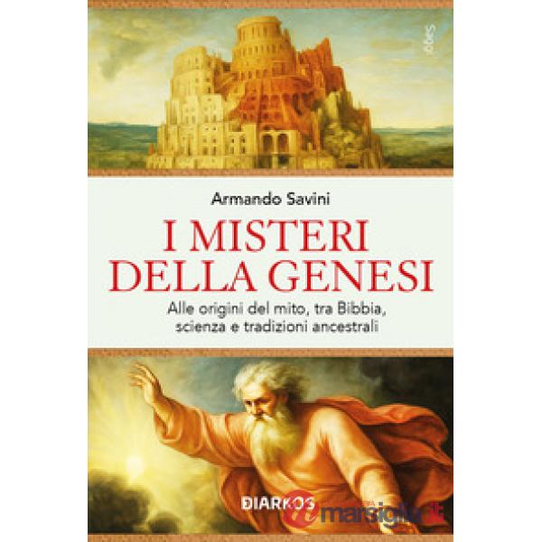 Misteri della Genesi. Alle origini del mito, tra Bibbia, scienza e tradizioni ancestrali (I)