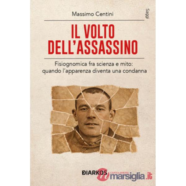 Volto dell'assassino. Fisiognomica fra scienza e mito: quando l'apparenza diventa una condanna (Il)