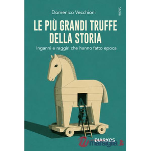 Più grandi truffe della storia. Inganni e raggiri che hanno cambiato il mondo (Le)