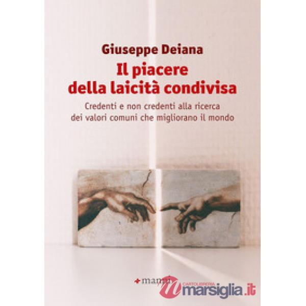 Piacere della laicità condivisa. Credenti e non credenti alla ricerca dei valori comuni che migliorano il mondo (Il)