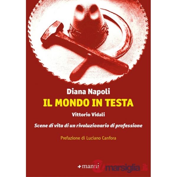 Mondo in testa. Vittorio Vidali. Scene di vita di un rivoluzionario di professione (Il)