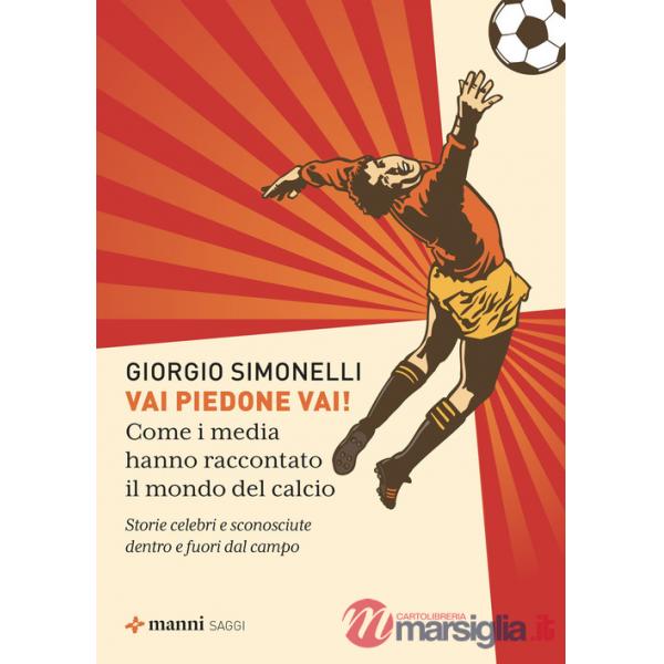 Vai piedone vai! Come i media hanno raccontato il mondo del calcio. Storie celebri e sconosciute dentro e fuori dal campo