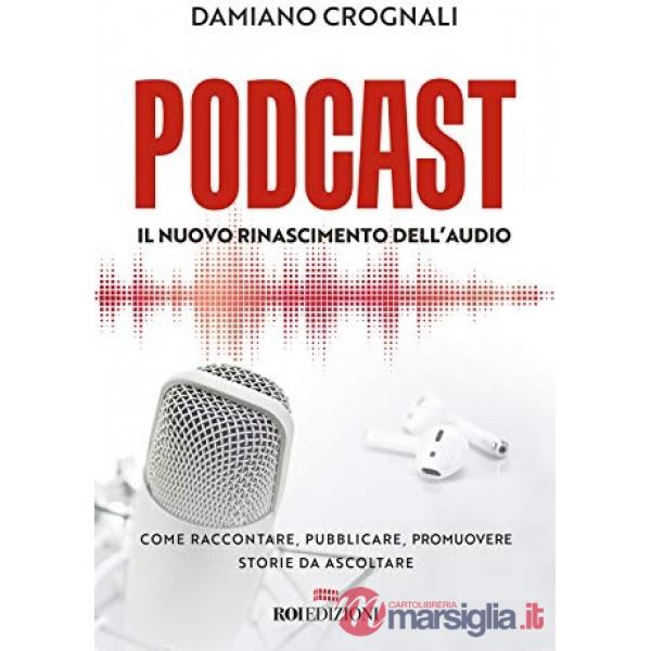 Podcast. Il nuovo Rinascimento dell'audio. Come raccontare, pubblicare, promuovere storie da ascoltare