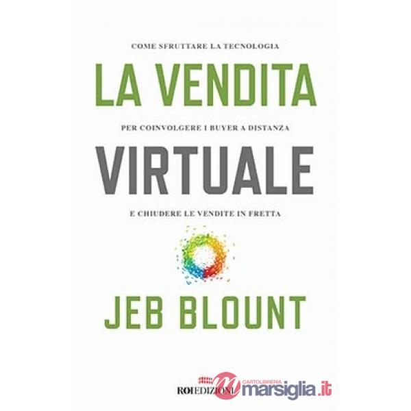 Vendita virtuale. Come sfruttare la tecnologia per coinvolgere i buyer a distanza e chiudere le vendite in fretta (La)