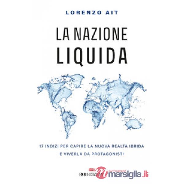 Nazione liquida. 17 indizi per capire la nuova realtà ibrida e viverla da protagonisti (La)