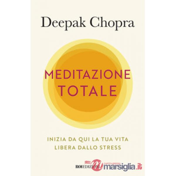 Meditazione totale. Inizia da qui la tua vita libera dallo stress