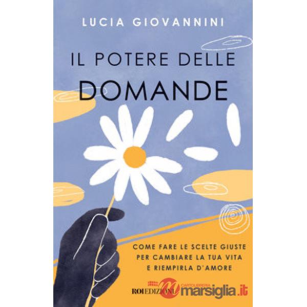 Potere delle domande. Come fare le scelte giuste per cambiare la tua vita e riempirla d'amore (Il)