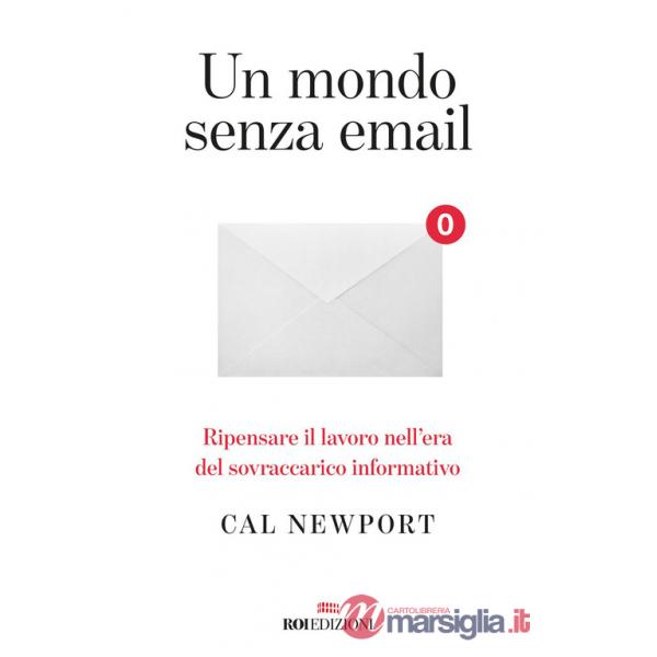 Mondo senza email. Ripensare il lavoro nell'era del sovraccarico informativo (Un)
