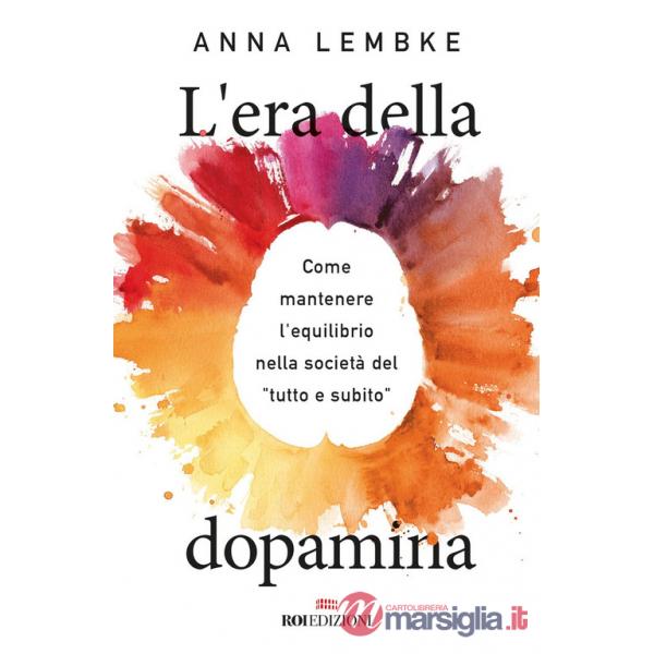 Era della dopamina. Come mantenere l'equilibrio nella società del «tutto e subito» (L')