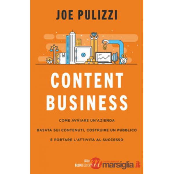 Content business. Come avviare un'azienda basata sui contenuti, costruire un pubblico e portare l'attività al successo