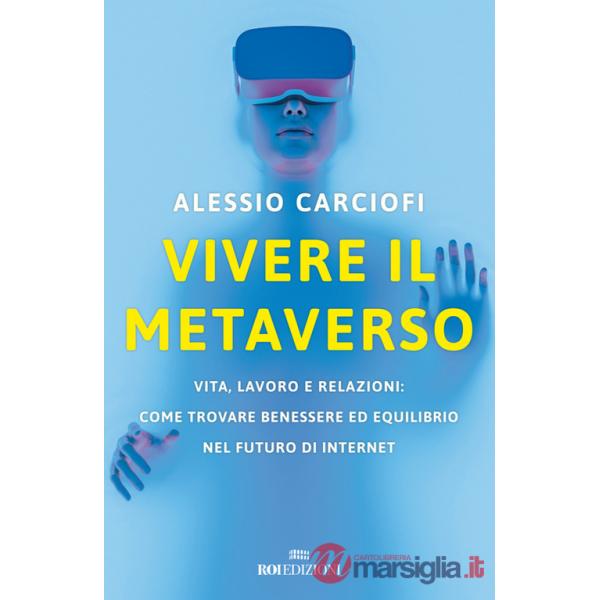 Vivere il metaverso. Vita, lavoro e relazioni: come trovare benessere ed equilibrio nel futuro di internet