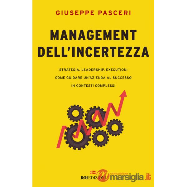 Management dell'incertezza. Strategia, leadership, execution: come guidare un'azienda al successo in contesti complessi