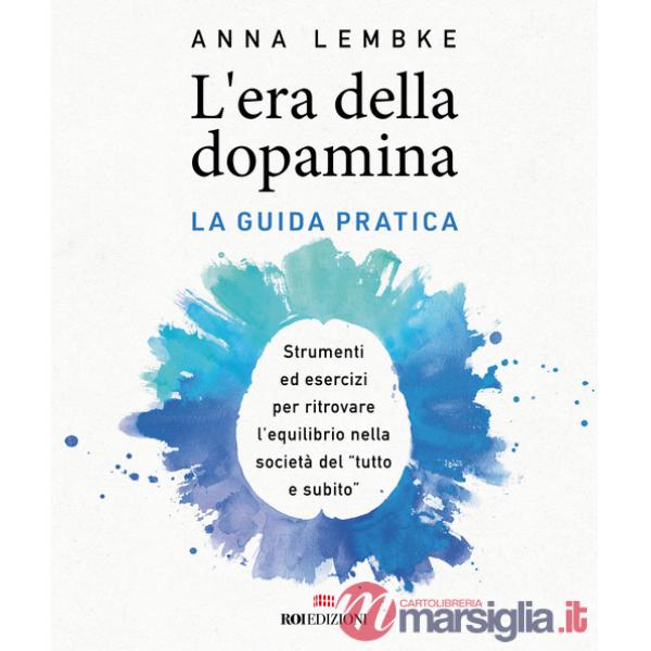Era della dopamina. La guida pratica. Strumenti ed esercizi per ritrovare l'equilibrio nella società del «tutto e subito» (L')