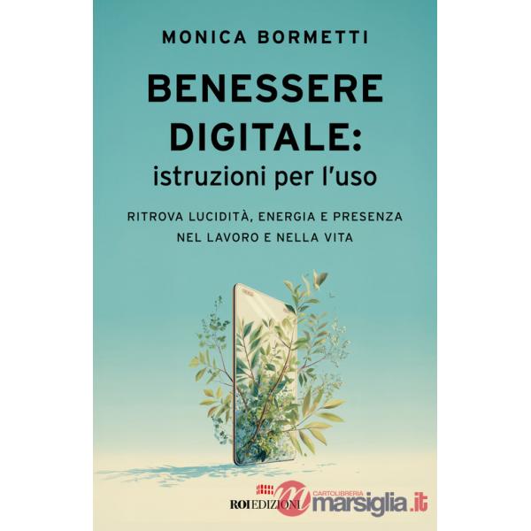 Benessere digitale: istruzioni per l'uso. Ritrova lucidità, energia e presenza nel lavoro e nella vita