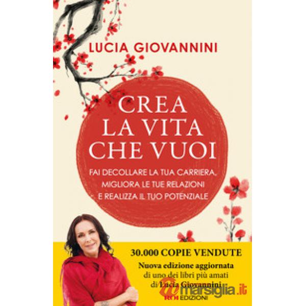 Crea la vita che vuoi. Fai decollare la tua carriera, migliora le tue relazioni e realizza il tuo potenziale