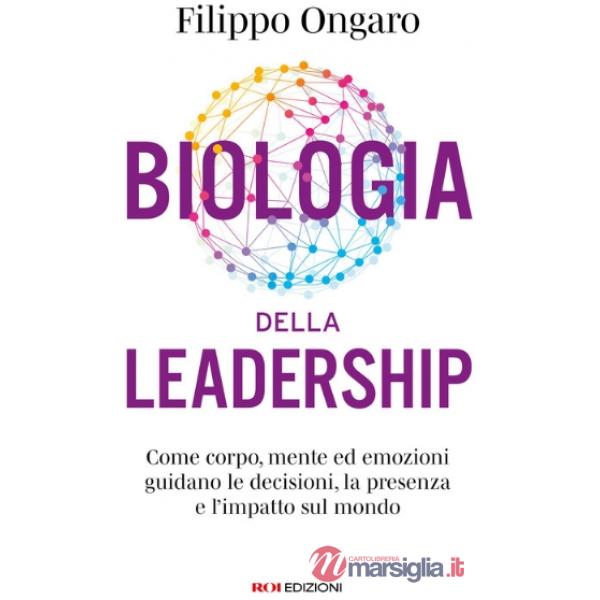 Biologia della leadership. Come corpo, mente ed emozioni guidano le decisioni, la presenza e l'impatto sul mondo